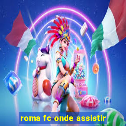 roma fc onde assistir